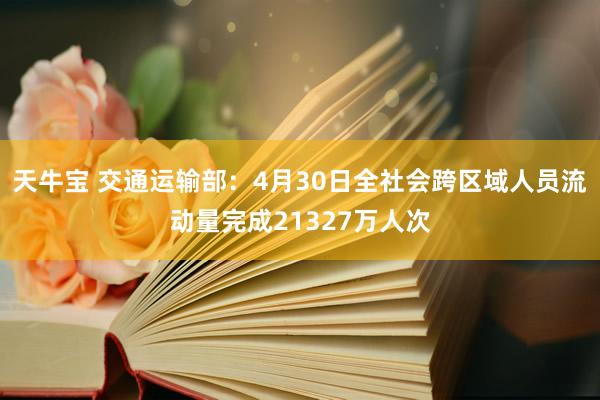 天牛宝 交通运输部：4月30日全社会跨区域人员流动量完成21327万人次