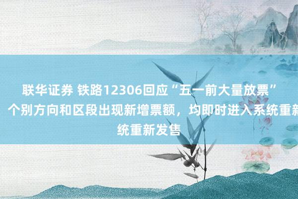 联华证券 铁路12306回应“五一前大量放票”传闻：个别方向和区段出现新增票额，均即时进入系统重新发售