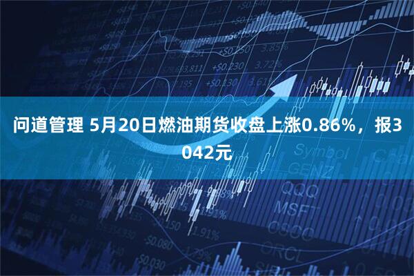 问道管理 5月20日燃油期货收盘上涨0.86%，报3042元