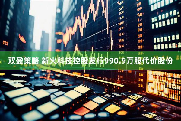 双盈策略 新火科技控股发行990.9万股代价股份