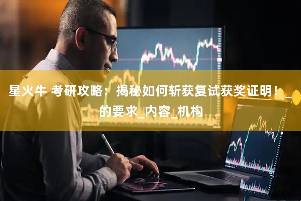 星火牛 考研攻略：揭秘如何斩获复试获奖证明！_的要求_内容_机构