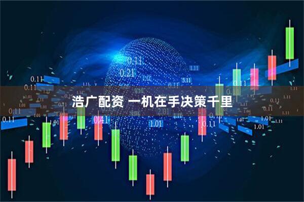 浩广配资 一机在手决策千里