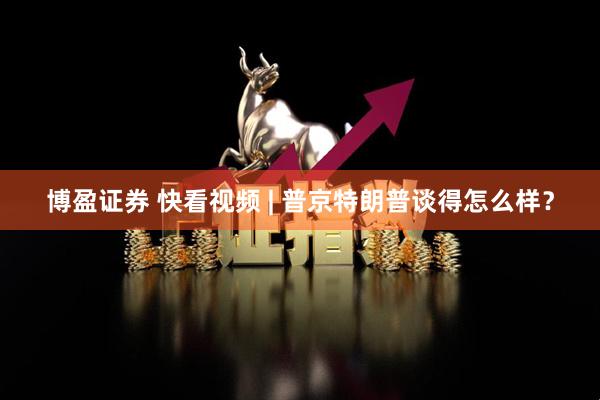 博盈证券 快看视频 | 普京特朗普谈得怎么样？